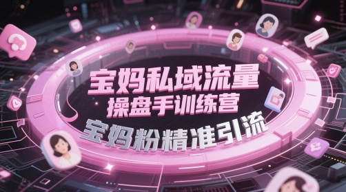 宝妈私域流量操盘手训练营，宝妈粉精准引流网创-网赚-电商-tk-出海-AI-抖音-快手-小红书-视频号-玩法-创业-小程序-公众号-私域-s粉网创智库