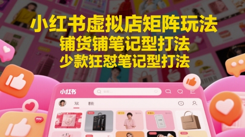 小红书虚拟店矩阵玩法，铺货铺笔记型打法，少款狂怼笔记型打法网创-网赚-电商-tk-出海-AI-抖音-快手-小红书-视频号-玩法-创业-小程序-公众号-私域-s粉网创智库