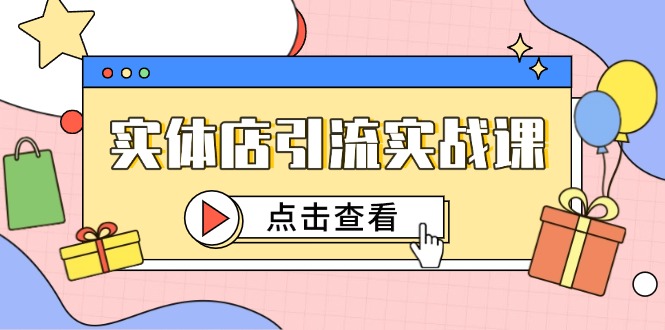 实体店引流实战课，短视频认知+抖加投放，精准对标百客进店网创-网赚-电商-tk-出海-AI-抖音-快手-小红书-视频号-玩法-创业-小程序-公众号-私域-s粉网创智库