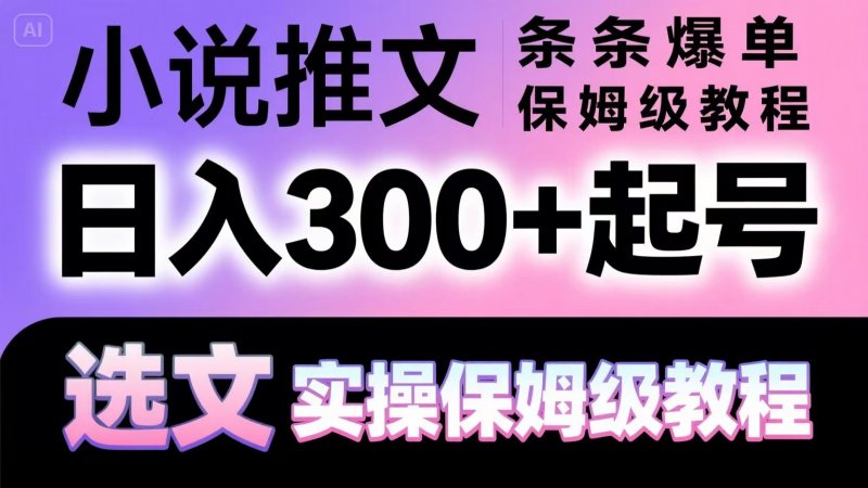 小说推文条条爆单，日入300+起号，选文，实操保姆级教程网创-网赚-电商-tk-出海-AI-抖音-快手-小红书-视频号-玩法-创业-小程序-公众号-私域-s粉网创智库