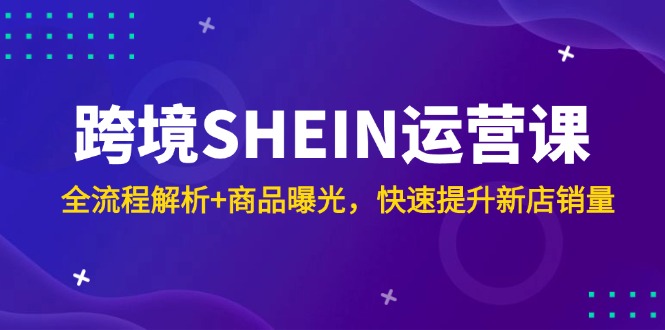 跨境SHEIN运营课，全流程解析+商品曝光，快速提升新店销量网创-网赚-电商-tk-出海-AI-抖音-快手-小红书-视频号-玩法-创业-小程序-公众号-私域-s粉网创智库