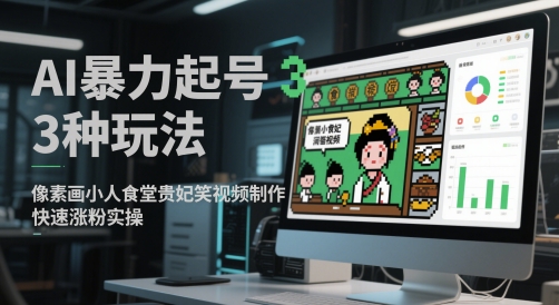 AI暴力起号3种玩法，像素画小人食堂贵妃搞笑视频制作，快速涨粉实操网创-网赚-电商-tk-出海-AI-抖音-快手-小红书-视频号-玩法-创业-小程序-公众号-私域-s粉网创智库