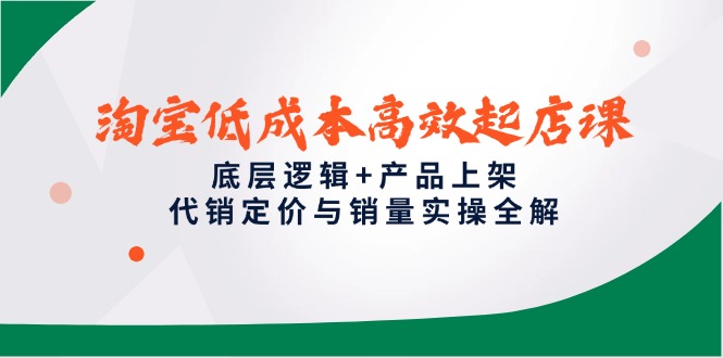 淘宝低成本高效起店课，底层逻辑+产品上架，代销定价与销量实操全解网创-网赚-电商-tk-出海-AI-抖音-快手-小红书-视频号-玩法-创业-小程序-公众号-私域-s粉网创智库