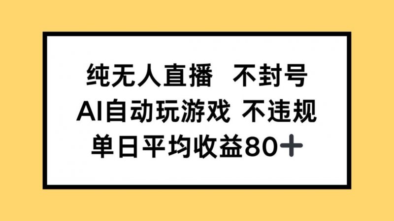 纯无人直播不封号，AI自动玩游戏，单日收益80+网创-网赚-电商-tk-出海-AI-抖音-快手-小红书-视频号-玩法-创业-小程序-公众号-私域-s粉网创智库