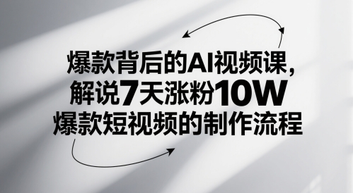 爆款背后的AI视频课，解说7天涨粉10W爆款短视频的制作流程网创-网赚-电商-tk-出海-AI-抖音-快手-小红书-视频号-玩法-创业-小程序-公众号-私域-s粉网创智库