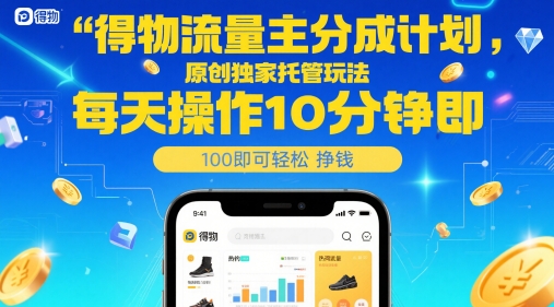 得物流量主分成计划，原创独家托管玩法，每天操作10分钟即可轻松挣米【揭秘】网创-网赚-电商-tk-出海-AI-抖音-快手-小红书-视频号-玩法-创业-小程序-公众号-私域-s粉网创智库