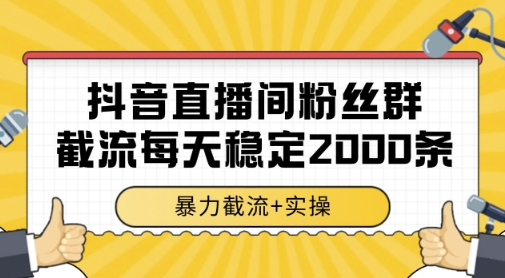 抖音直播间粉丝群暴力截流，一台电脑每天稳定2000条数据，暴力截流+实操 【揭秘】网创-网赚-电商-tk-出海-AI-抖音-快手-小红书-视频号-玩法-创业-小程序-公众号-私域-s粉网创智库