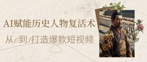 AI赋能历史人物复活术：从0到1打造爆款短视频，7天涨粉10W，小白也能月入过1W网创-网赚-电商-tk-出海-AI-抖音-快手-小红书-视频号-玩法-创业-小程序-公众号-私域-s粉网创智库