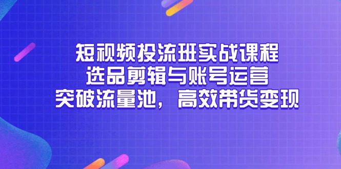 短视频投流班实战课程，选品剪辑与账号运营，突破流量池，高效带货变现网创-网赚-电商-tk-出海-AI-抖音-快手-小红书-视频号-玩法-创业-小程序-公众号-私域-s粉网创智库