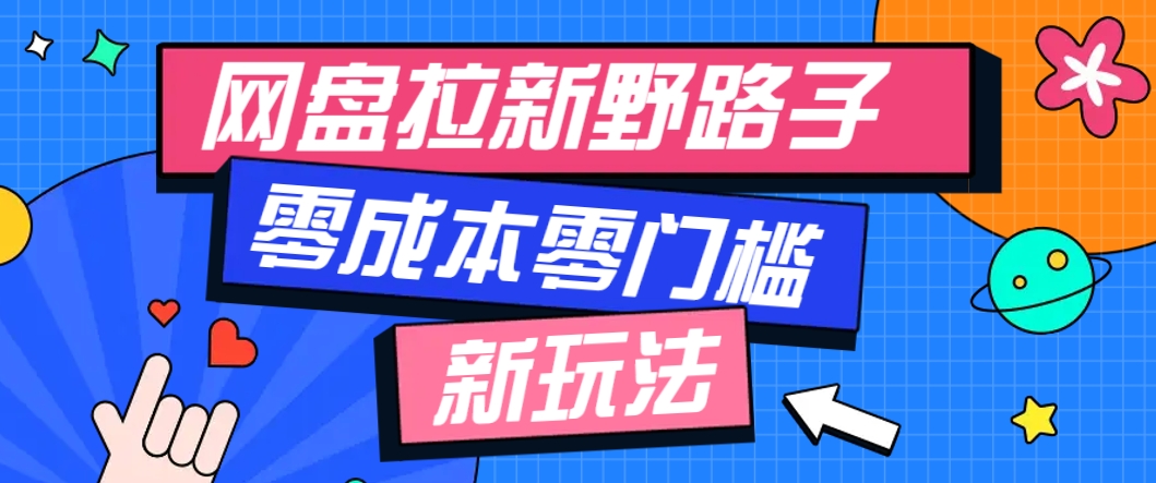 一个人也能操作的网盘拉新野路子玩法,零成本零门槛多种变现方式,轻松月入万元 - 网创智库网创-网赚-电商-tk-出海-AI-抖音-快手-小红书-视频号-玩法-创业-小程序-公众号-私域-s粉网创智库