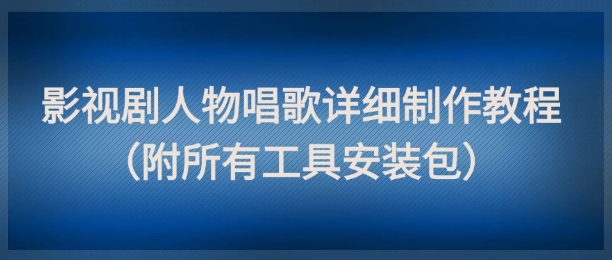 影视剧人物唱歌详细制作教程，点赞量动辄几十W(附所有工具安装包)网创-网赚-电商-tk-出海-AI-抖音-快手-小红书-视频号-玩法-创业-小程序-公众号-私域-s粉网创智库