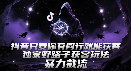 抖音只要你有同行就能获客，独家野路子获客玩法，暴力截流【揭秘】网创-网赚-电商-tk-出海-AI-抖音-快手-小红书-视频号-玩法-创业-小程序-公众号-私域-s粉网创智库