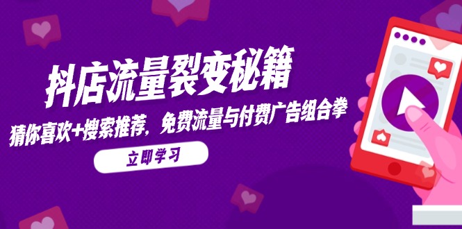 抖店流量裂变秘籍，猜你喜欢，搜索推荐，免费流量与付费广告组合拳网创-网赚-电商-tk-出海-AI-抖音-快手-小红书-视频号-玩法-创业-小程序-公众号-私域-s粉网创智库
