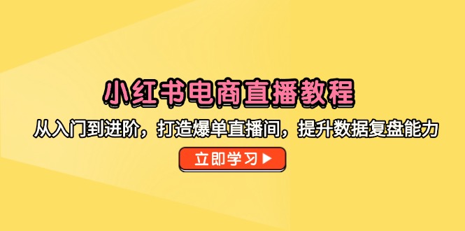 小红书电商直播教程，从入门到进阶，打造爆单直播间，提升数据复盘能力网创-网赚-电商-tk-出海-AI-抖音-快手-小红书-视频号-玩法-创业-小程序-公众号-私域-s粉网创智库