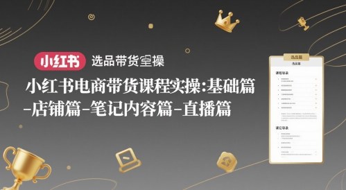 小红书电商带货课程实操：基础篇-选品篇-店铺篇-笔记内容篇-直播篇网创-网赚-电商-tk-出海-AI-抖音-快手-小红书-视频号-玩法-创业-小程序-公众号-私域-s粉网创智库