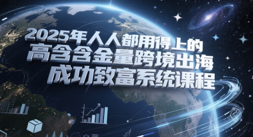 2025年人人都用得上的高含金量跨境出海成功致富系统课程网创-网赚-电商-tk-出海-AI-抖音-快手-小红书-视频号-玩法-创业-小程序-公众号-私域-s粉网创智库