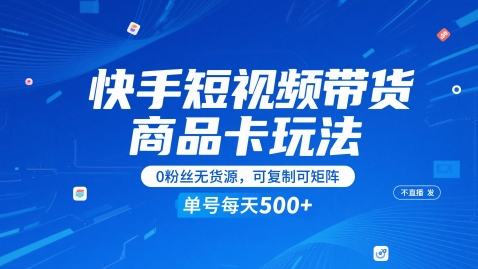 快手短视频带货商品卡玩法，不直播不发视频，0粉丝无货源，可复制可矩阵，单号每天1-5张网创-网赚-电商-tk-出海-AI-抖音-快手-小红书-视频号-玩法-创业-小程序-公众号-私域-s粉网创智库