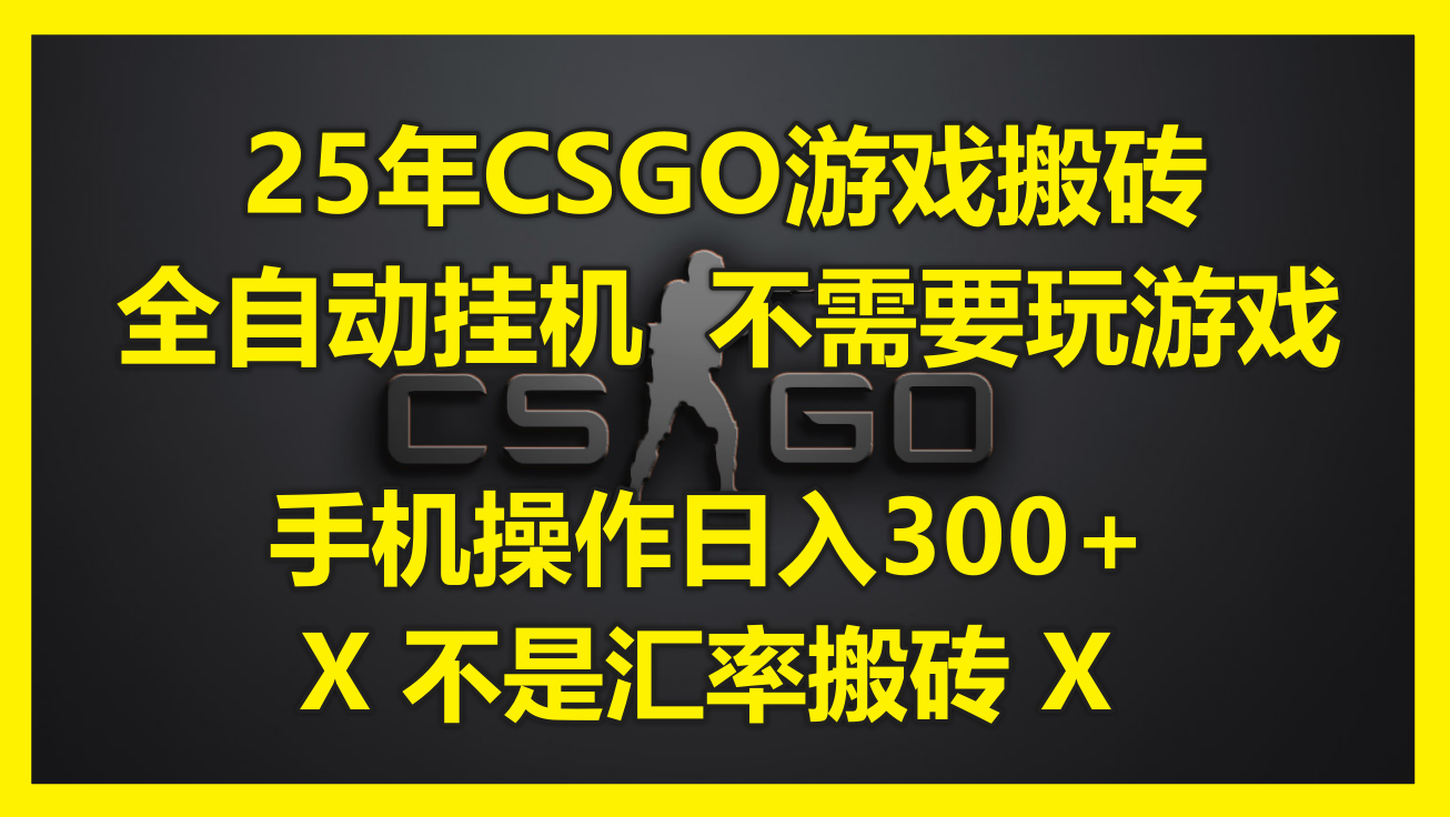 25年CSGO游戏搬砖，全自动挂机，不需要玩游戏，手机操作日入300+。(不… - 网创智库网创-网赚-电商-tk-出海-AI-抖音-快手-小红书-视频号-玩法-创业-小程序-公众号-私域-s粉网创智库