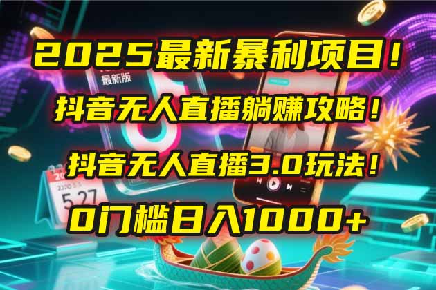 2025最新暴利项目！抖音无人直播躺赚攻略！抖音无人直播3.0玩法！0门槛…网创-网赚-电商-tk-出海-AI-抖音-快手-小红书-视频号-玩法-创业-小程序-公众号-私域-s粉网创智库
