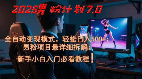 2025男粉计划7.0，全自动变现模式，轻松日入5张+，新手小白必看课程网创-网赚-电商-tk-出海-AI-抖音-快手-小红书-视频号-玩法-创业-小程序-公众号-私域-s粉网创智库