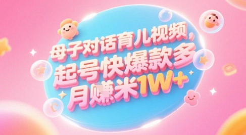 AI生成母子对话育儿类视频，起号快爆款多，小白宝妈轻松学，多渠道变现，月入1W+网创-网赚-电商-tk-出海-AI-抖音-快手-小红书-视频号-玩法-创业-小程序-公众号-私域-s粉网创智库