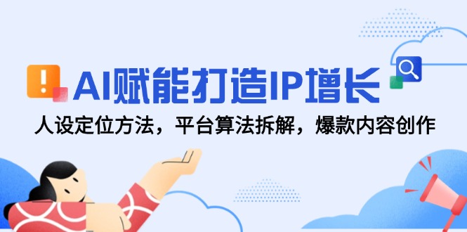 AI赋能打造IP增长，人设定位方法，平台算法拆解，爆款内容创作网创-网赚-电商-tk-出海-AI-抖音-快手-小红书-视频号-玩法-创业-小程序-公众号-私域-s粉网创智库