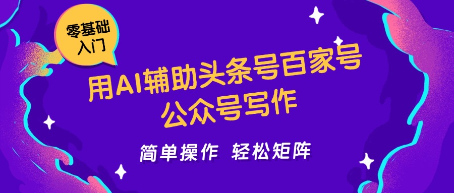 用AI辅助头条号百家号公众号写作简单操作轻松矩阵工作室日收5000+ - 网创智库网创-网赚-电商-tk-出海-AI-抖音-快手-小红书-视频号-玩法-创业-小程序-公众号-私域-s粉网创智库