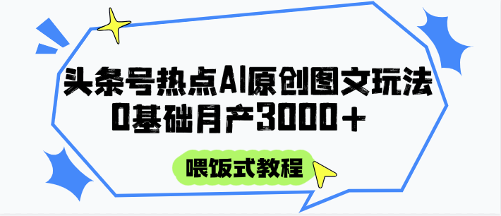 头条号热点AI图文攻略，喂饭式教程+0基础月产3000+网创-网赚-电商-tk-出海-AI-抖音-快手-小红书-视频号-玩法-创业-小程序-公众号-私域-s粉网创智库