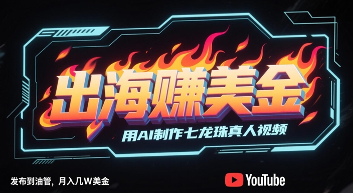 出海挣美金，用AI制作七龙珠真人视频，发布到油管，条条爆火，月入几W美刀网创-网赚-电商-tk-出海-AI-抖音-快手-小红书-视频号-玩法-创业-小程序-公众号-私域-s粉网创智库