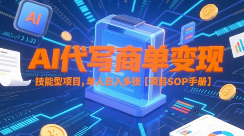 AI代写商单变现,技能型项目,单人日入多张 【项目SOP手册】网创-网赚-电商-tk-出海-AI-抖音-快手-小红书-视频号-玩法-创业-小程序-公众号-私域-s粉网创智库