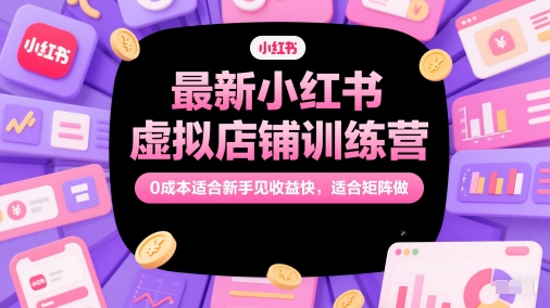 最新小红书虚拟店铺训练营，0成本适合新手见收益快，适合矩阵做网创-网赚-电商-tk-出海-AI-抖音-快手-小红书-视频号-玩法-创业-小程序-公众号-私域-s粉网创智库