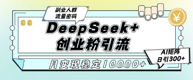 DeepSeek+创业粉精准引流，全新分享课4.0玩法，AI矩阵日引300+，多种变现方式，稳定月入1W网创-网赚-电商-tk-出海-AI-抖音-快手-小红书-视频号-玩法-创业-小程序-公众号-私域-s粉网创智库