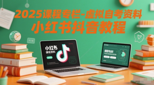 2025课程专栏-虚拟自考资料小红书抖音教程网创-网赚-电商-tk-出海-AI-抖音-快手-小红书-视频号-玩法-创业-小程序-公众号-私域-s粉网创智库