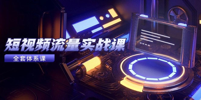 短视频流量实战课，从平台选择到内容变现，爆款公式与投放技巧网创-网赚-电商-tk-出海-AI-抖音-快手-小红书-视频号-玩法-创业-小程序-公众号-私域-s粉网创智库