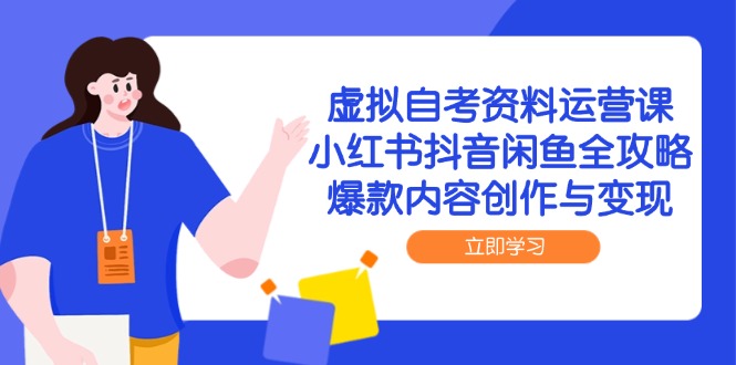 虚拟自考资料运营课,小红书抖音闲鱼全攻略,爆款内容创作与变现网创-网赚-电商-tk-出海-AI-抖音-快手-小红书-视频号-玩法-创业-小程序-公众号-私域-s粉网创智库