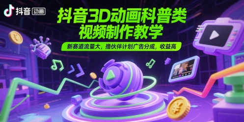抖音3D动画科普类视频制作教学，新赛道流量大，撸伙伴计划广告分成，收益高网创-网赚-电商-tk-出海-AI-抖音-快手-小红书-视频号-玩法-创业-小程序-公众号-私域-s粉网创智库
