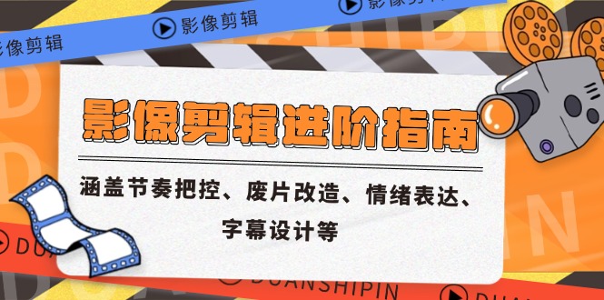影像剪辑进阶指南，涵盖节奏把控、废片改造、情绪表达、字幕设计等网创-网赚-电商-tk-出海-AI-抖音-快手-小红书-视频号-玩法-创业-小程序-公众号-私域-s粉网创智库