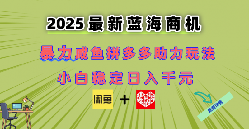 最新闲鱼拼多多助力玩法 当下的蓝海商机 新手小白也能轻松操作 实现日…网创-网赚-电商-tk-出海-AI-抖音-快手-小红书-视频号-玩法-创业-小程序-公众号-私域-s粉网创智库