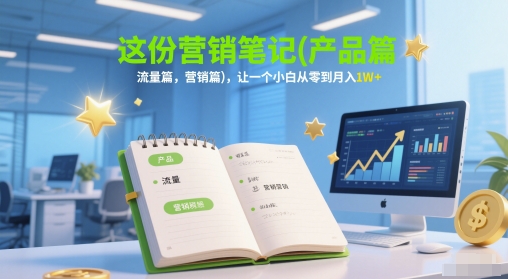 这份营销笔记(产品篇，流量篇，营销篇)，让一个小白从零到月入1W+网创-网赚-电商-tk-出海-AI-抖音-快手-小红书-视频号-玩法-创业-小程序-公众号-私域-s粉网创智库