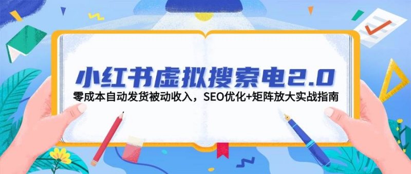 小红书虚拟搜索电2.0，零成本自动发货被动收入，SEO优化+矩阵放大实战指南网创-网赚-电商-tk-出海-AI-抖音-快手-小红书-视频号-玩法-创业-小程序-公众号-私域-s粉网创智库