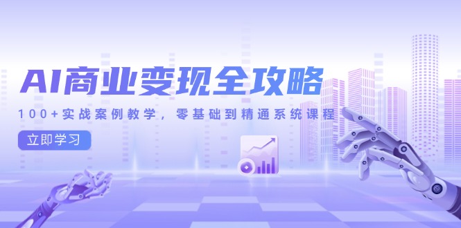AI商业变现全攻略，100+实战案例教学，零基础到精通系统课程网创-网赚-电商-tk-出海-AI-抖音-快手-小红书-视频号-玩法-创业-小程序-公众号-私域-s粉网创智库