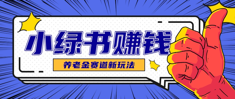 小绿书养老金赛道赚钱思路，利用业余时间轻松操作月入千元的副业项目 - 网创智库网创-网赚-电商-tk-出海-AI-抖音-快手-小红书-视频号-玩法-创业-小程序-公众号-私域-s粉网创智库