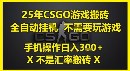 25年CSGO游戏搬砖，全自动运行，不需要玩游戏，手机操作日入3张(不是汇率搬砖)【揭秘】网创-网赚-电商-tk-出海-AI-抖音-快手-小红书-视频号-玩法-创业-小程序-公众号-私域-s粉网创智库