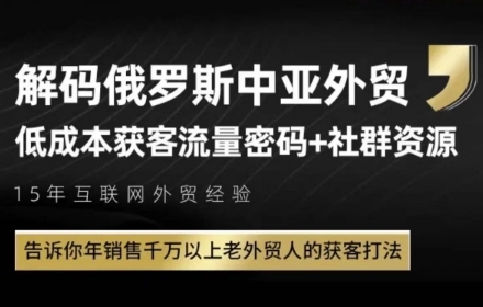 俄罗斯中亚外贸低成本获客流，告诉你年销售千万以上老外贸人的获客打法网创-网赚-电商-tk-出海-AI-抖音-快手-小红书-视频号-玩法-创业-小程序-公众号-私域-s粉网创智库