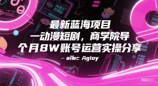 最新蓝海项目动漫短剧，商学院导师单抖音号一个月8W账号运营实操分享网创-网赚-电商-tk-出海-AI-抖音-快手-小红书-视频号-玩法-创业-小程序-公众号-私域-s粉网创智库