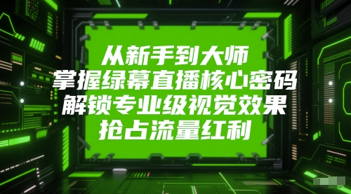 从新手到大师，掌握绿幕直播核心密码，解锁专业级视觉效果，抢占流量红利网创-网赚-电商-tk-出海-AI-抖音-快手-小红书-视频号-玩法-创业-小程序-公众号-私域-s粉网创智库