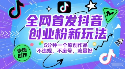 全网首发抖音创业粉新玩法，5分钟一个原创作品，不违规，不废号，流量好网创-网赚-电商-tk-出海-AI-抖音-快手-小红书-视频号-玩法-创业-小程序-公众号-私域-s粉网创智库