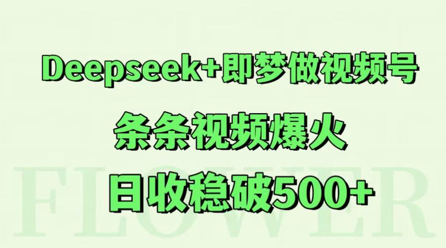 Deepseek+即梦做视频号，条条视频爆火，日收稳破500+ - 网创智库网创-网赚-电商-tk-出海-AI-抖音-快手-小红书-视频号-玩法-创业-小程序-公众号-私域-s粉网创智库