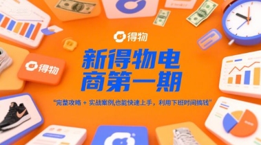 新得物电商第一期，完整攻略+实战案例，普通人也能快速上手，利用下班时间搞钱网创-网赚-电商-tk-出海-AI-抖音-快手-小红书-视频号-玩法-创业-小程序-公众号-私域-s粉网创智库