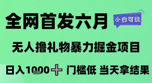 全网首发六月，无人撸礼物暴力掘金项目，日入1K+门槛低，当天拿结果，小白可玩【揭秘】网创-网赚-电商-tk-出海-AI-抖音-快手-小红书-视频号-玩法-创业-小程序-公众号-私域-s粉网创智库